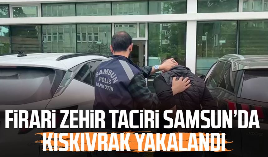 Firari zehir taciri Samsun'da kıskıvrak yakalandı