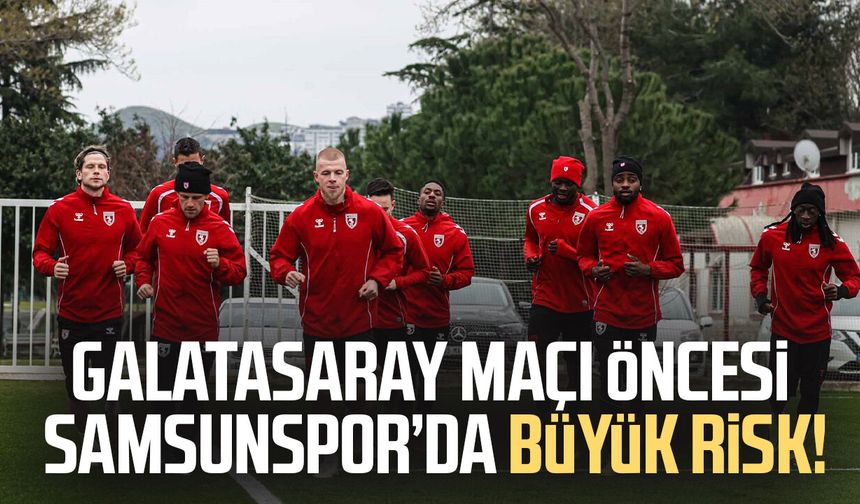 Galatasaray maçı öncesi Samsunspor’da büyük risk