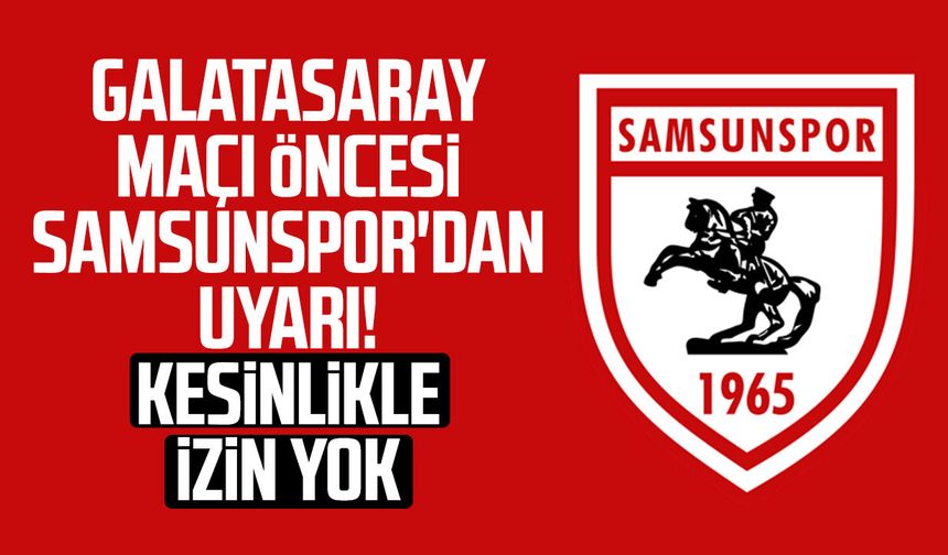 Galatasaray maçı öncesi Samsunspor'dan uyarı! Kesinlikle izin yok