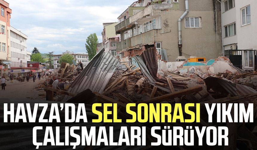 Havza’da sel sonrası yıkım çalışmaları sürüyor