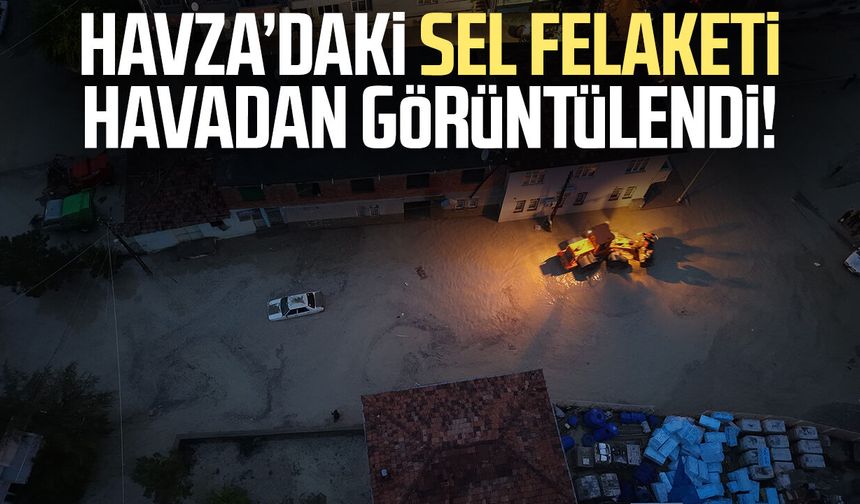 Havza’daki sel felaketi havadan görüntülendi!