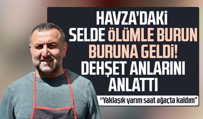 Havza’daki selde ölümle burun buruna geldi! Dehşet anlarını anlattı