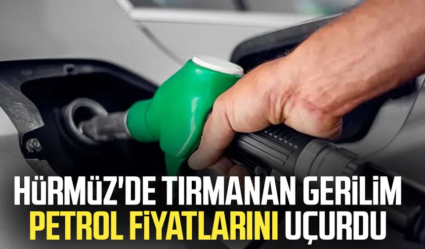 Hürmüz'de tırmanan gerilim petrol fiyatlarını uçurdu