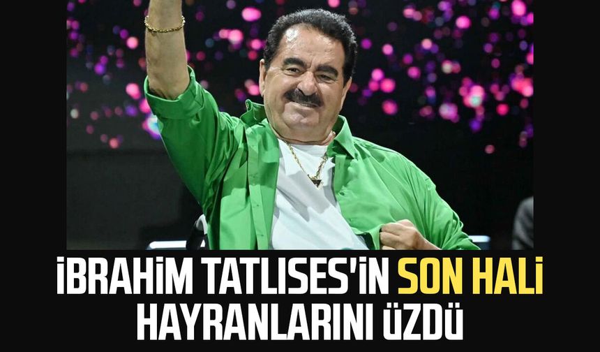 İbrahim Tatlıses'in son hali hayranlarını üzdü