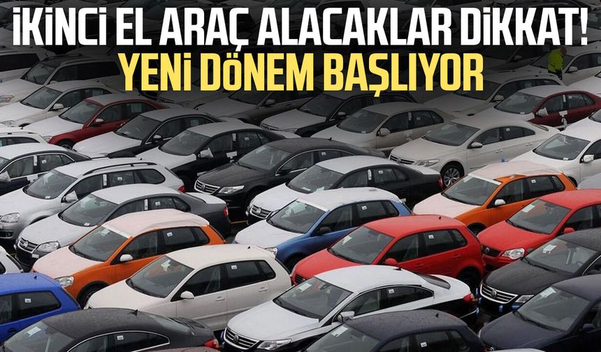 İkinci el araç alacaklar dikkat! Yeni dönem başlıyor