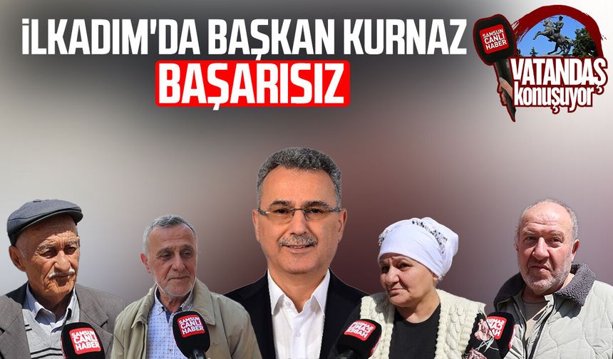 İlkadım'da vatandaşa göre Başkan İhsan Kurnaz başarısız