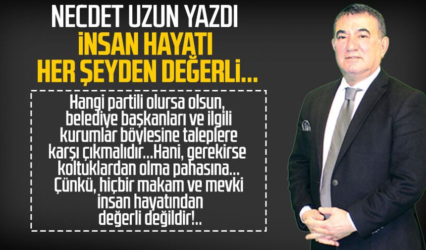 Necdet Uzun yazdı: İnsan hayatı her şeyden değerli...