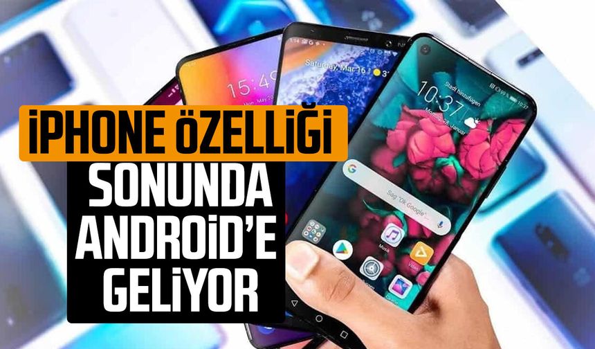 iPhone’un sevilen özelliği Android telefonlara geliyor