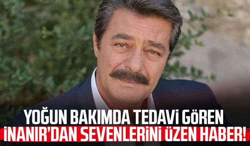 Yoğun bakımda tedavi gören Kadir İnanır'dan sevenlerini üzen haber!