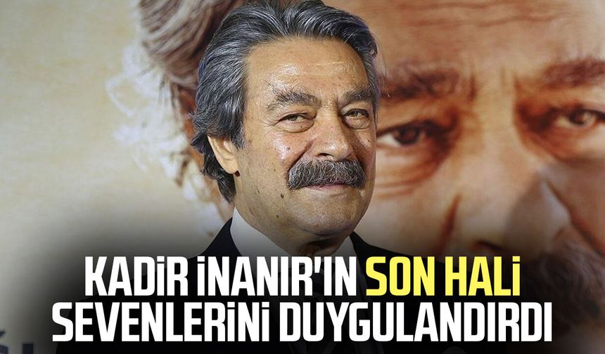 Kadir İnanır'ın son hali sevenlerini duygulandırdı