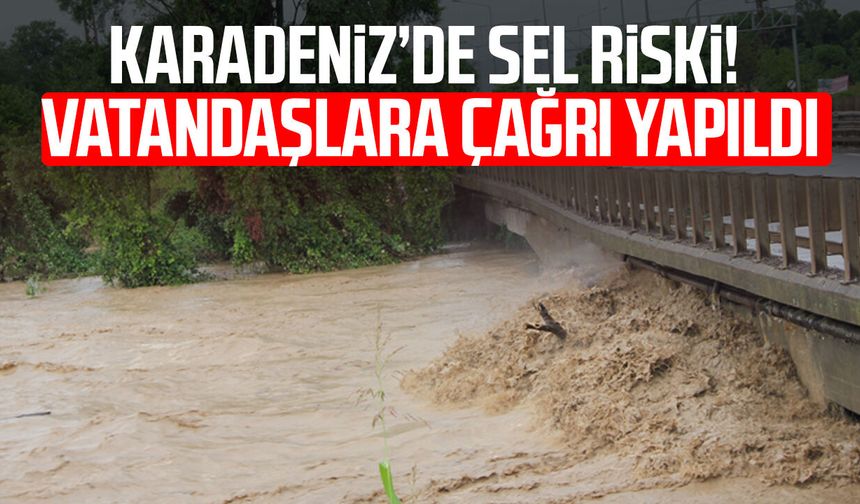 Karadeniz’de sel riski! Vatandaşlara çağrı yapıldı