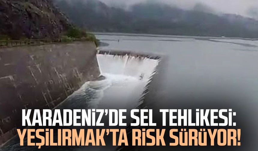 Karadeniz’de sel tehlikesi: Yeşilırmak’ta risk sürüyor!
