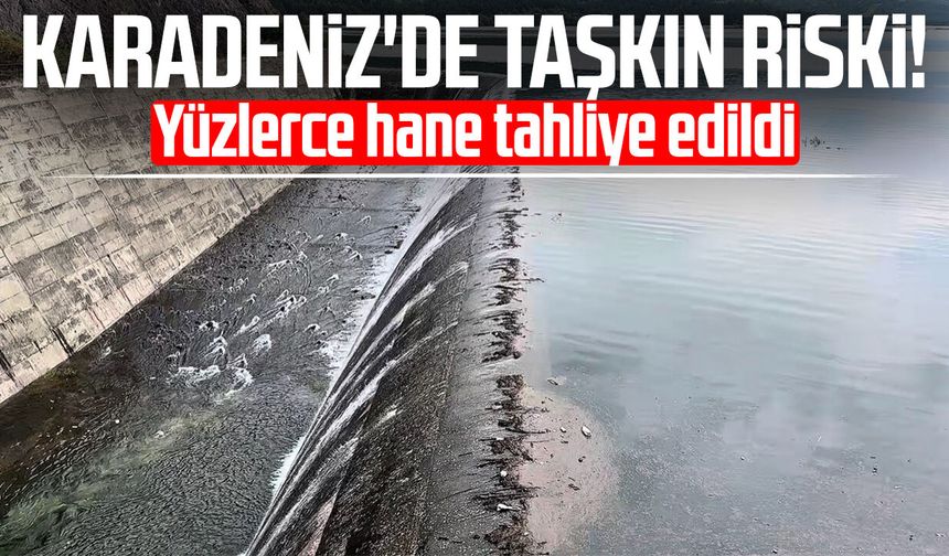 Karadeniz'de taşkın riski! Yüzlerce hane tahliye edildi