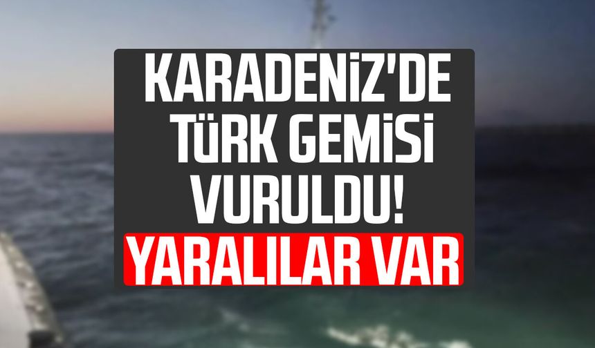 Karadeniz'de Türk gemisi vuruldu! Yaralılar var