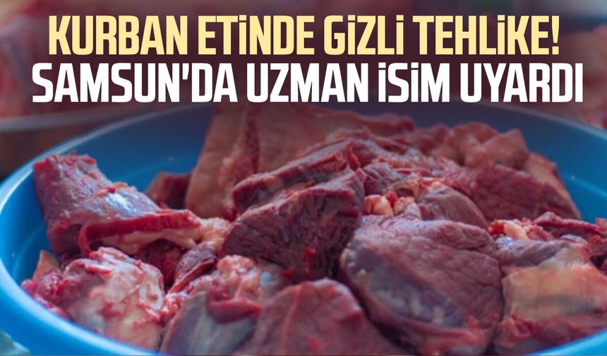 Kurban etinde gizli tehlike! Samsun'da uzman isim uyardı