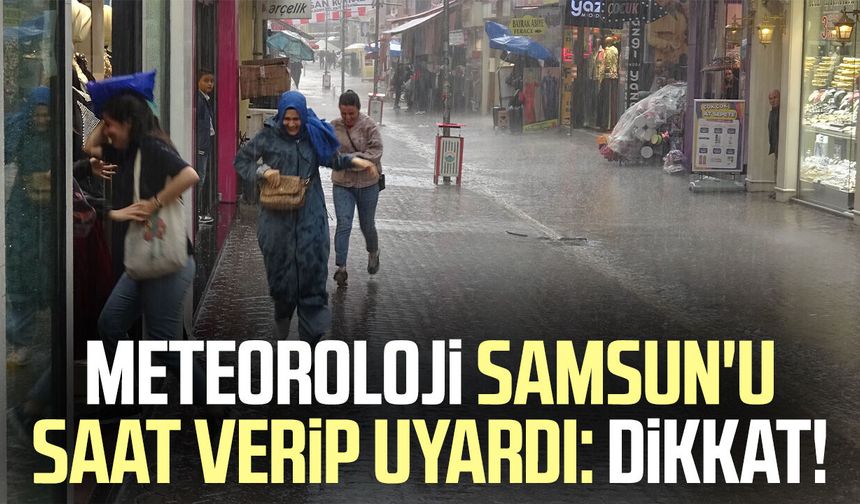 Meteoroloji Samsun'u saat verip uyardı: Dikkat!