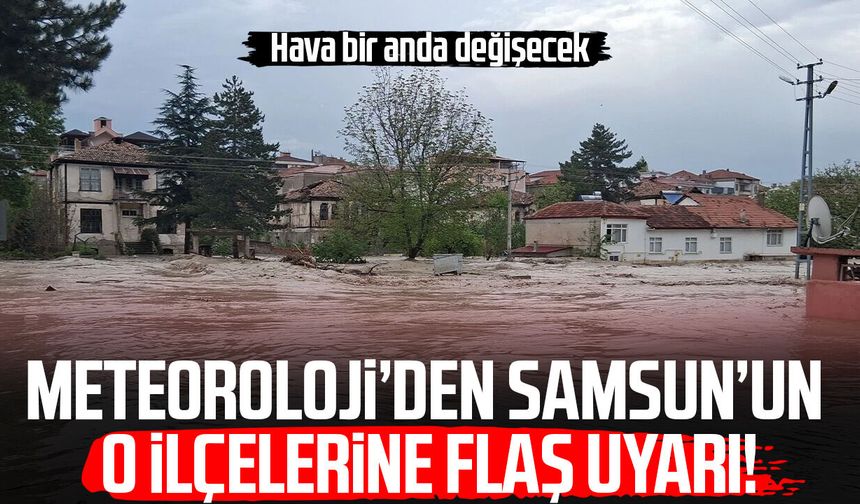 Meteorolojiden Samsun'un o ilçelerine flaş uyarı!