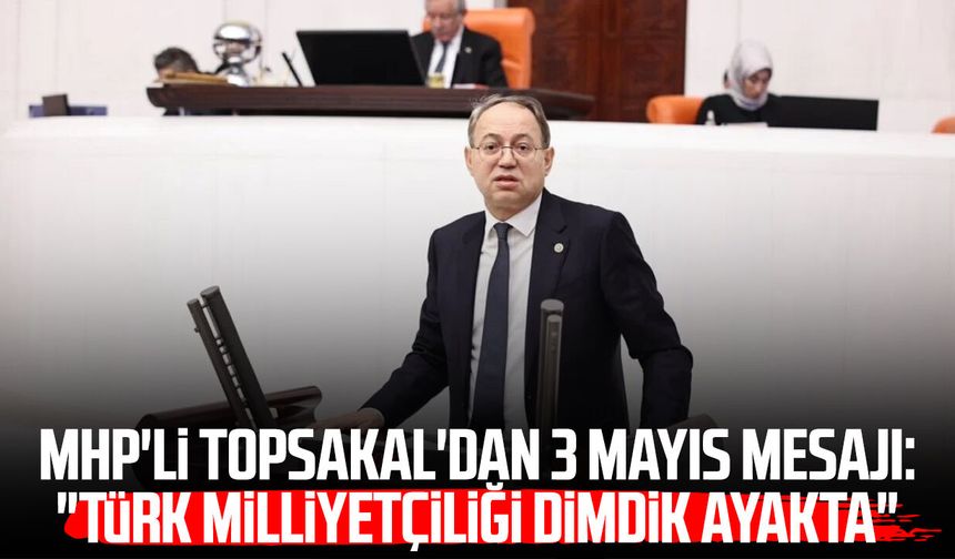 MHP'li İlyas Topsakal'dan 3 Mayıs mesajı: "Türk milliyetçiliği dimdik ayakta"