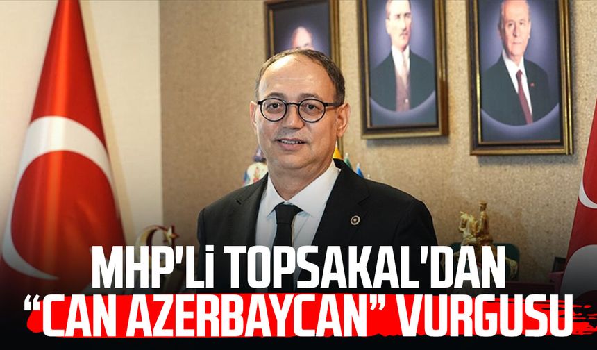 MHP'li İlyas Topsakal'dan “Can Azerbaycan” vurgusu