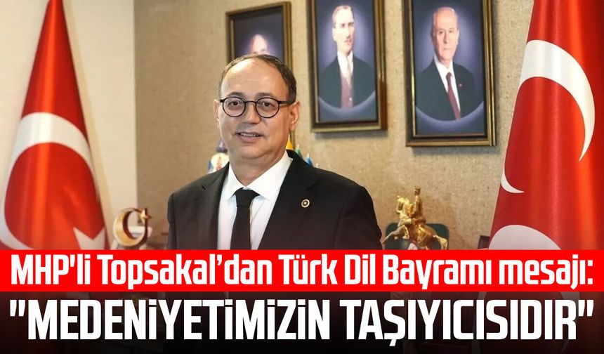 MHP'li İlyas Topsakal’dan Türk Dil Bayramı mesajı: "Medeniyetimizin taşıyıcısıdır"