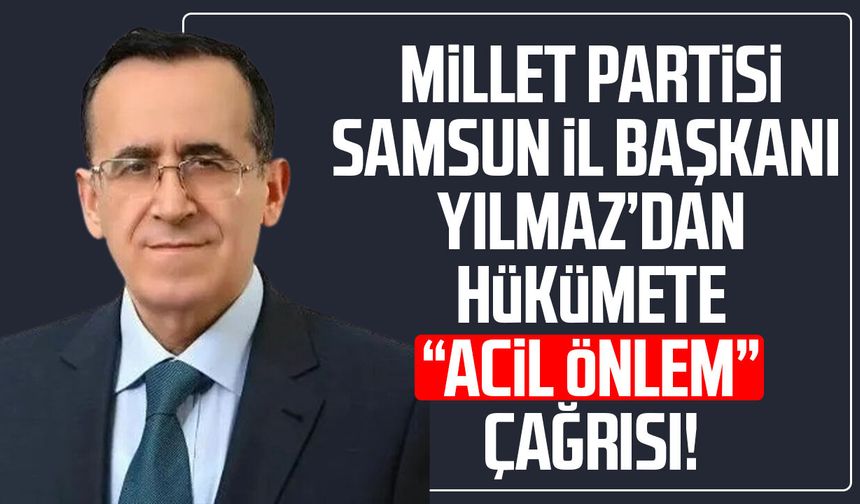 Millet Partisi Samsun İl Başkanı Rıfat Yılmaz’dan hükümete "acil önlem" çağrısı!