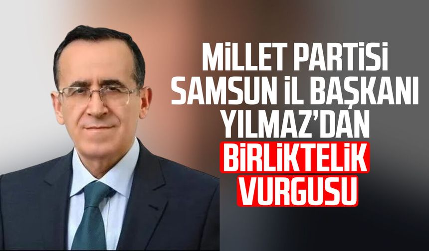 Millet Partisi Samsun İl Başkanı Rıfat Yılmaz'dan birliktelik vurgusu