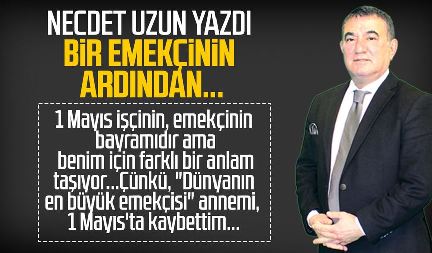 Necdet Uzun yazdı: Bir emekçinin ardından...