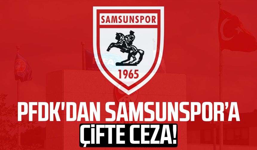 PFDK'dan Samsunspor’a çifte ceza!
