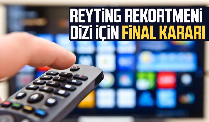 Reyting rekortmeni dizi için final kararı