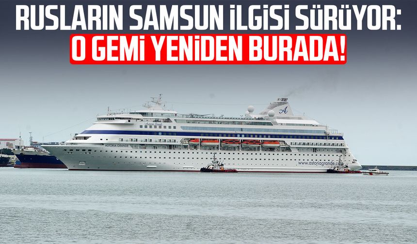 Rusların Samsun ilgisi sürüyor! O gemi yeniden burada