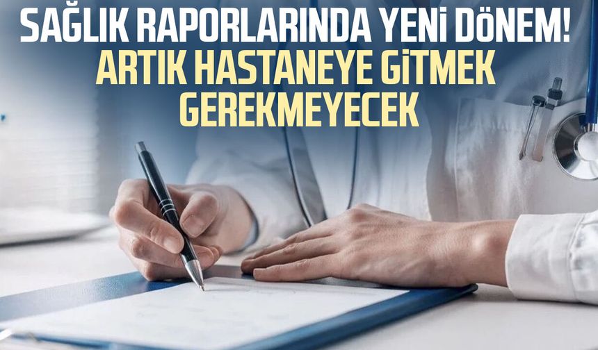 Sağlık raporlarında yeni dönem! Artık hastaneye gitmek gerekmeyecek