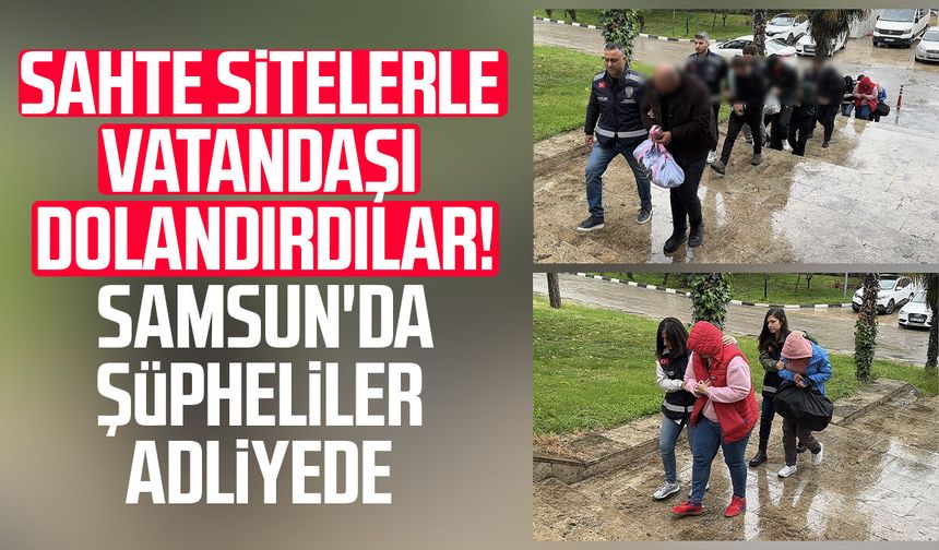 Sahte sitelerle vatandaşı dolandırdılar! Samsun'da şüpheliler adliyede