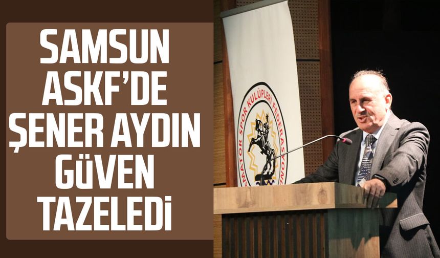 Samsun ASKF’de Şener Aydın güven tazeledi