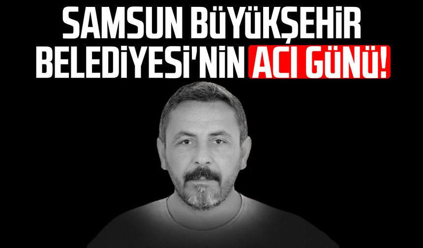 Samsun Büyükşehir Belediyesi'nin acı günü: Hakan Yalamoğlu hayatını kaybetti