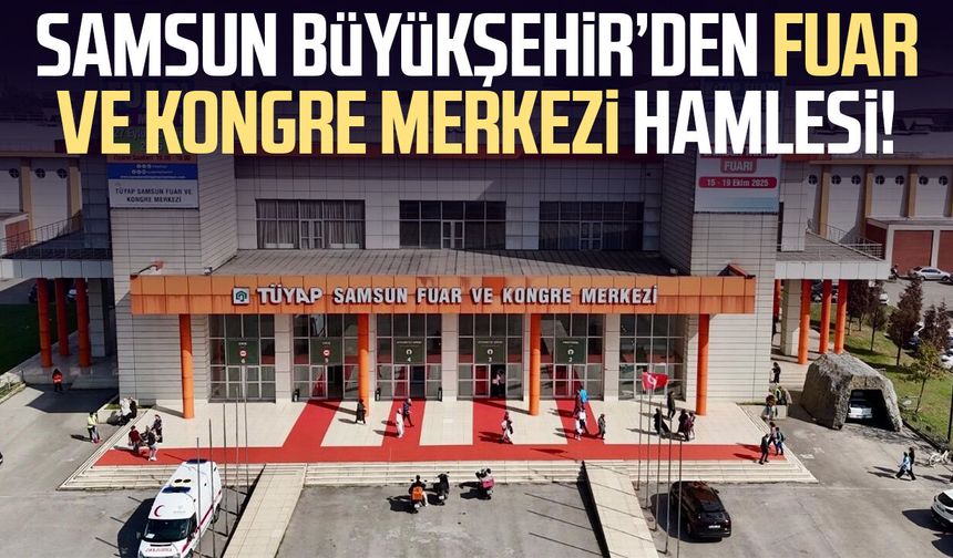 Samsun Büyükşehir’den Fuar ve Kongre Merkezi hamlesi!