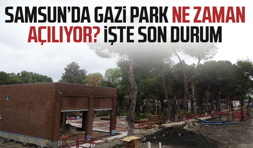 Samsun Gazi Park ne zaman açılacak? İşte son durum