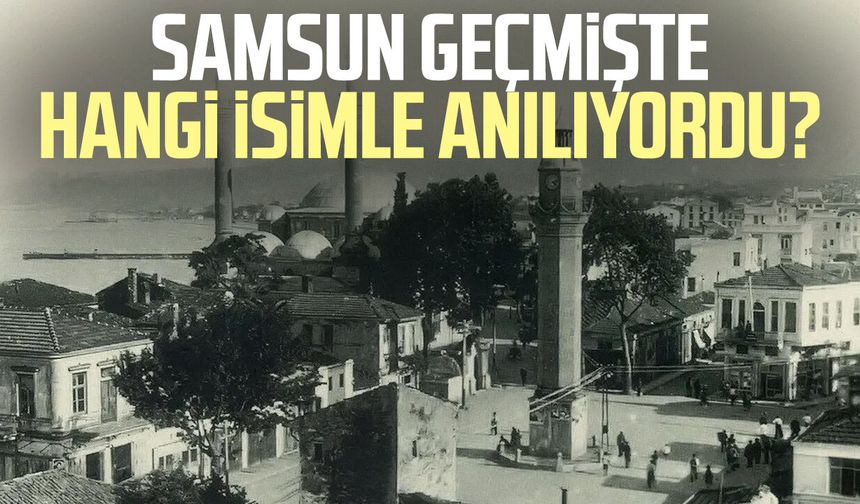 Samsun geçmişte hangi isimle anılıyordu?