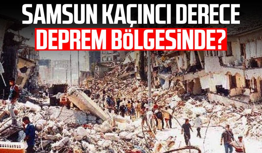 Samsun kaçıncı derece deprem bölgesinde?