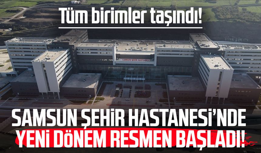 Samsun Şehir Hastanesi’nde yeni dönem resmen başladı!