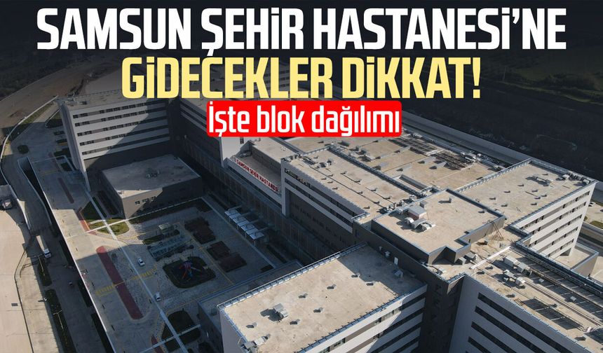 Samsun Şehir Hastanesi’ne gidecekler dikkat! İşte blok dağılımı