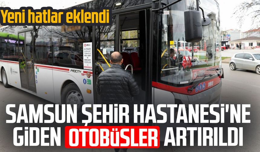 Samsun Şehir Hastanesi'ne giden otobüsler artırıldı