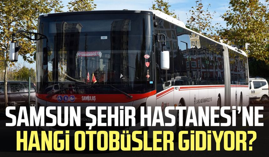 Samsun Şehir Hastanesi’ne hangi otobüsler gidiyor? İşte tüm detaylar