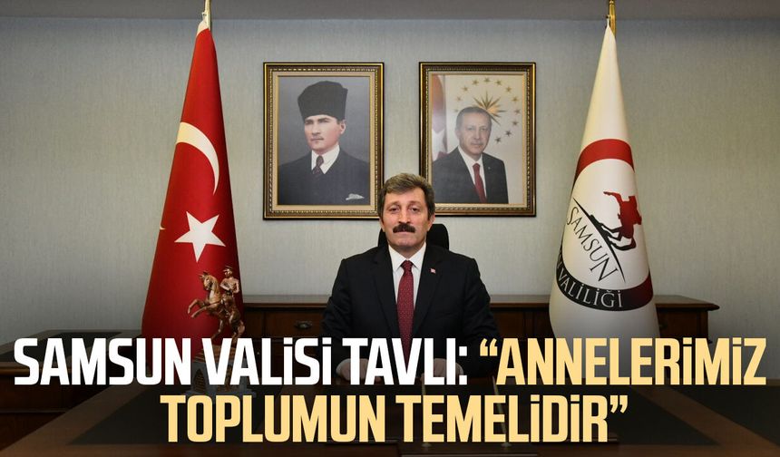 Samsun Valisi Orhan Tavlı’dan Anneler Günü için mesaj