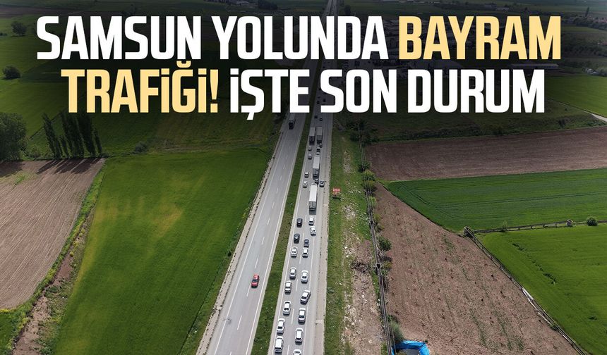 Samsun yolunda bayram trafiği! İşte son durum