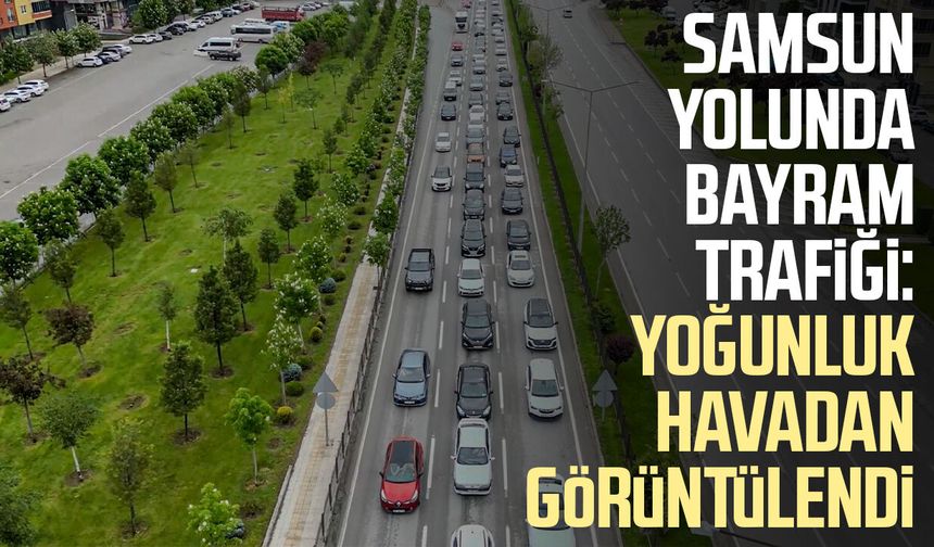 Samsun yolunda bayram trafiği: Yoğunluk havadan görüntülendi