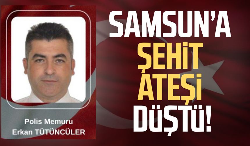 Samsunlu Erkan Tütüncüler şehit oldu!