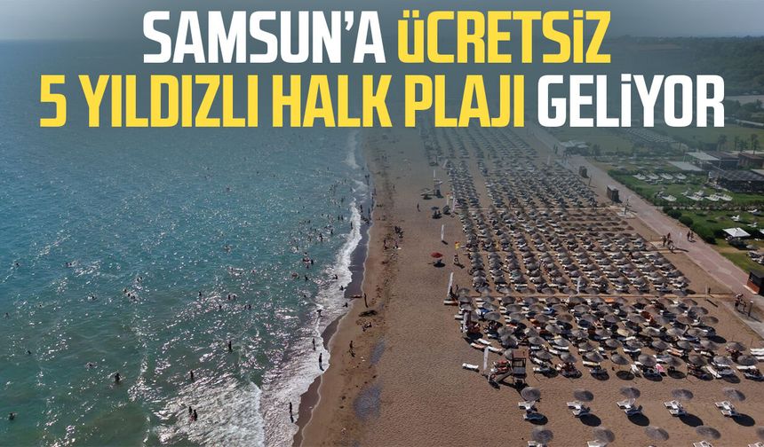 Samsun’a ücretsiz 5 yıldızlı halk plajı geliyor