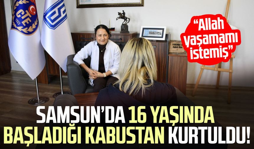 Samsun’da 16 yaşında başladığı kabustan kurtuldu!