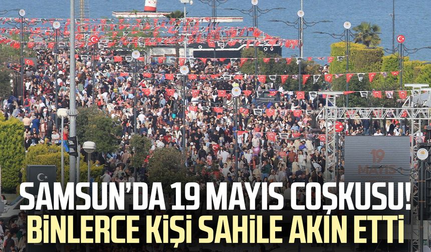 Samsun’da 19 Mayıs coşkusu! Binlerce kişi sahile akın etti