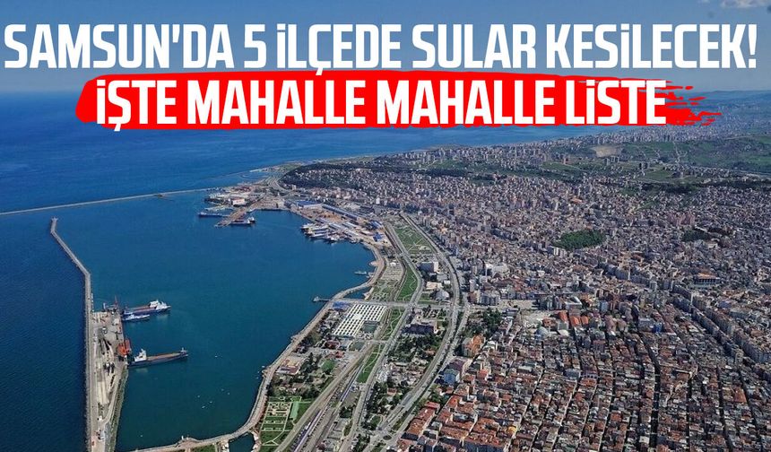 Samsun'da 5 ilçede sular kesilecek! İşte mahalle mahalle liste
